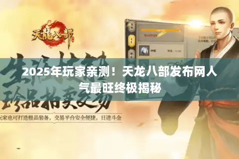 2025年玩家亲测！天龙八部发布网人气最旺终极揭秘