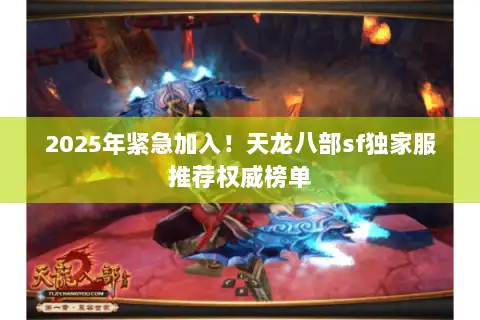 2025年紧急加入！天龙八部sf独家服推荐权威榜单