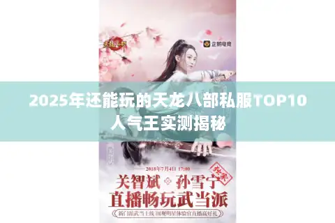2025年还能玩的天龙八部私服TOP10人气王实测揭秘