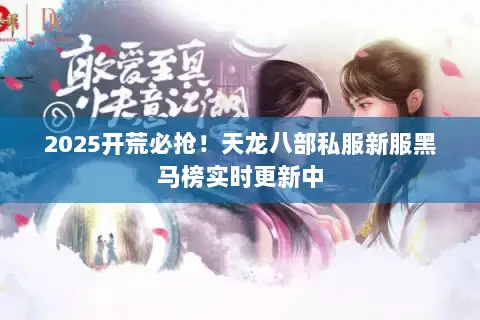 2025开荒必抢!天龙八部私服新服黑马榜实时更新中 2025开荒必抢!天龙八部私服新服黑马榜实时更新中