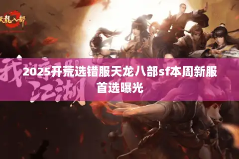 2025开荒选错服天龙八部sf本周新服首选曝光