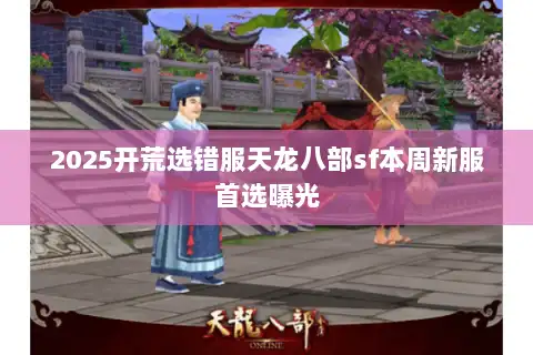 2025开荒选错服天龙八部sf本周新服首选曝光