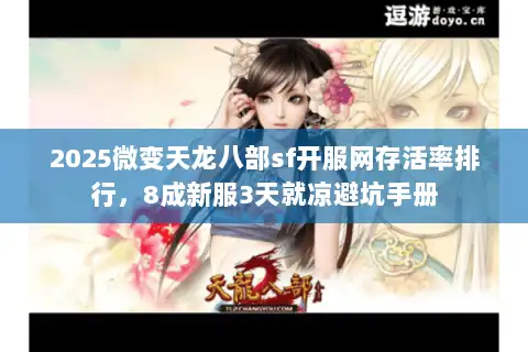2025微变天龙八部sf开服网存活率排行，8成新服3天就凉避坑手册