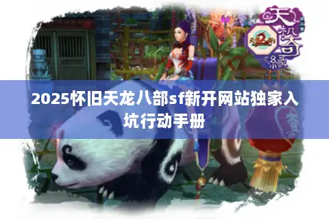 2025怀旧天龙八部sf新开网站独家入坑行动手册