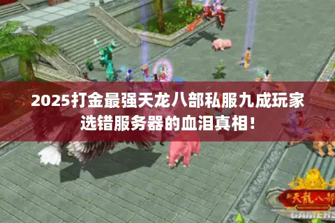 2025打金最强天龙八部私服九成玩家选错服务器的血泪真相！