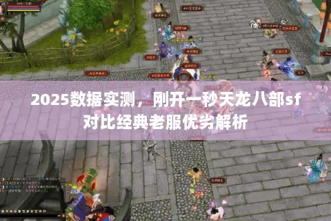 2025数据实测，刚开一秒天龙八部sf对比经典老服优劣解析
