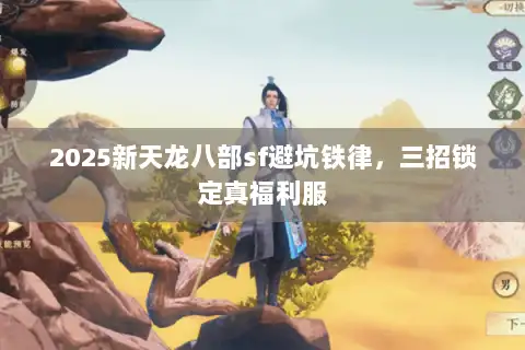 2025新天龙八部sf避坑铁律，三招锁定真福利服
