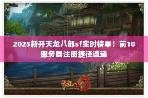 2025新开天龙八部sf实时榜单！前10服务器注册捷径速递