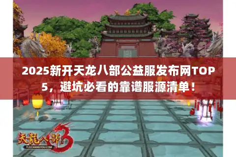 2025新开天龙八部公益服发布网TOP5，避坑必看的靠谱服源清单！