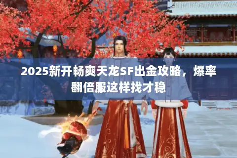 2025新开畅爽天龙SF出金攻略，爆率翻倍服这样找才稳