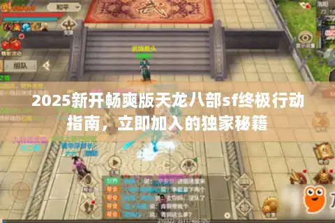 2025新开畅爽版天龙八部sf终极行动指南，立即加入的独家秘籍