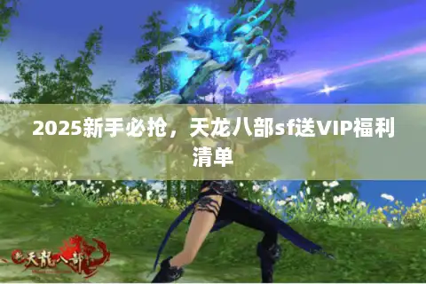 2025新手必抢，天龙八部sf送VIP福利清单