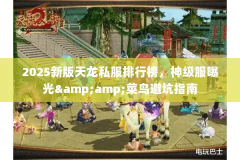 2025新版天龙私服排行榜,神级服曝光&菜鸟避坑指南 2025新版天龙私服排行榜,神级服曝光&菜鸟避坑指南