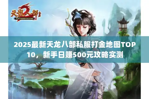 2025最新天龙八部私服打金地图TOP10,新手日赚500元攻略实测 2025最新天龙八部私服打金地图TOP10,新手日赚500元攻略实测