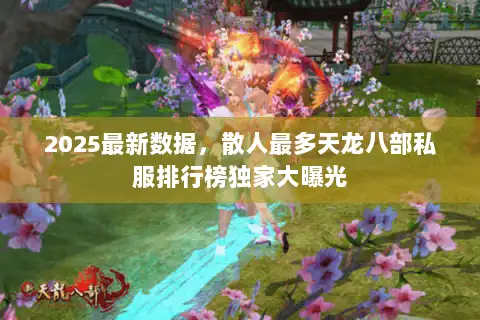 2025最新数据，散人最多天龙八部私服排行榜独家大曝光