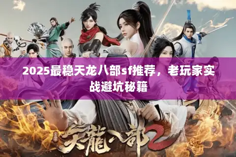 2025最稳天龙八部sf推荐,老玩家实战避坑秘籍 2025最稳天龙八部sf推荐,老玩家实战避坑秘籍