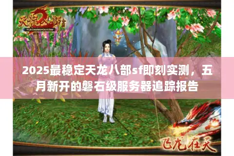 2025最稳定天龙八部sf即刻实测，五月新开的磐石级服务器追踪报告
