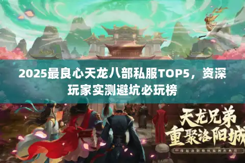 2025最良心天龙八部私服TOP5，资深玩家实测避坑必玩榜