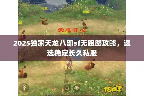 2025独家天龙八部sf无跑路攻略，速选稳定长久私服