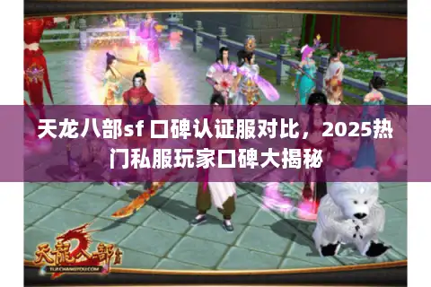 天龙八部sf 口碑认证服对比,2025热门私服玩家口碑大揭秘 天龙八部sf 口碑认证服对比,2025热门私服玩家口碑大揭秘