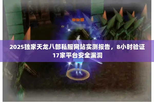 2025独家天龙八部私服网站实测报告,8小时验证17家平台安全漏洞 2025独家天龙八部私服网站实测报告,8小时验证17家平台安全漏洞
