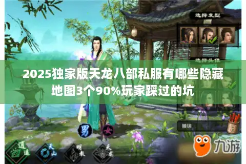2025独家版天龙八部私服有哪些隐藏地图3个90%玩家踩过的坑 2025独家版天龙八部私服有哪些隐藏地图3个90%玩家踩过的坑