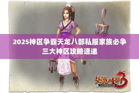 2025神区争霸天龙八部私服家族必争三大神区攻略速递