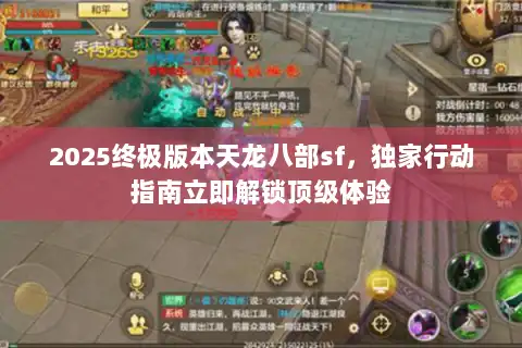2025终极版本天龙八部sf，独家行动指南立即解锁顶级体验