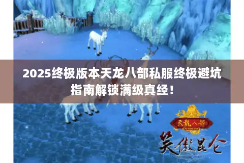 2025终极版本天龙八部私服终极避坑指南解锁满级真经! 2025终极版本天龙八部私服终极避坑指南解锁满级真经!