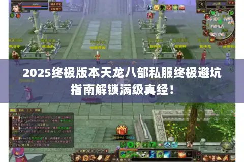 2025终极版本天龙八部私服终极避坑指南解锁满级真经! 2025终极版本天龙八部私服终极避坑指南解锁满级真经!