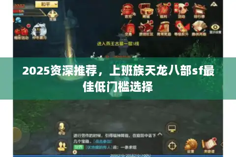 2025资深推荐,上班族天龙八部sf最佳低门槛选择 2025资深推荐,上班族天龙八部sf最佳低门槛选择