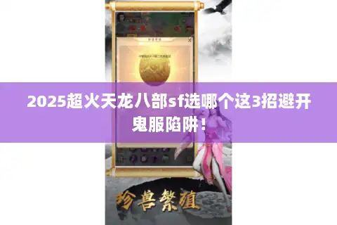 2025超火天龙八部sf选哪个这3招避开鬼服陷阱! 2025超火天龙八部sf选哪个这3招避开鬼服陷阱!