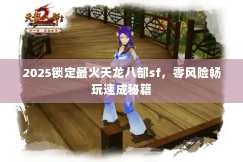 2025锁定最火天龙八部sf，零风险畅玩速成秘籍