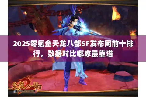 2025零氪金天龙八部SF发布网前十排行，数据对比哪家最靠谱