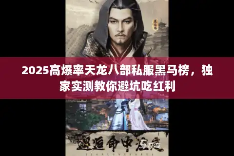 2025高爆率天龙八部私服黑马榜，独家实测教你避坑吃红利