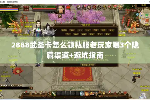 2888武圣卡怎么领私服老玩家曝3个隐藏渠道+避坑指南
