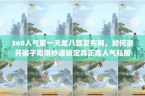 360人气第一天龙八部发布网,如何避开骗子陷阱秒速锁定真正高人气私服 360人气第一天龙八部发布网,如何避开骗子陷阱秒速锁定真正高人气私服