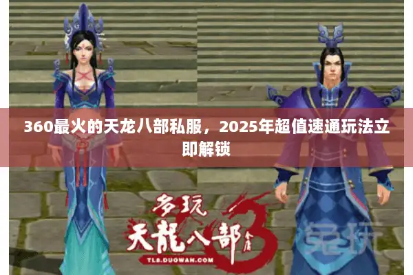 360最火的天龙八部私服，2025年超值速通玩法立即解锁