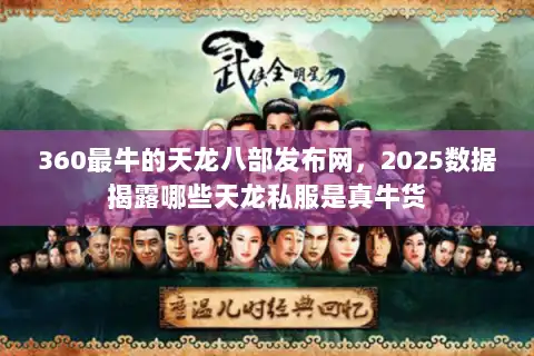 360最牛的天龙八部发布网，2025数据揭露哪些天龙私服是真牛货