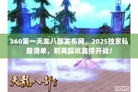 360第一天龙八部发布网,2025独家私服清单,别再踩坑直接开战! 360第一天龙八部发布网,2025独家私服清单,别再踩坑直接开战!