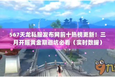 567天龙私服发布网前十热榜更新！三月开服黄金期避坑必看（实时数据）
