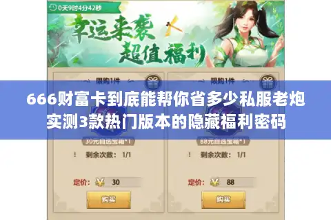 666财富卡到底能帮你省多少私服老炮实测3款热门版本的隐藏福利密码