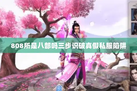 808所是八部吗三步识破真假私服陷阱 808所是八部吗三步识破真假私服陷阱