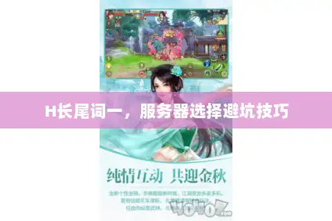 H长尾词一,服务器选择避坑技巧 H长尾词一,服务器选择避坑技巧
