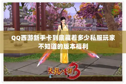 QQ西游新手卡到底藏着多少私服玩家不知道的版本福利