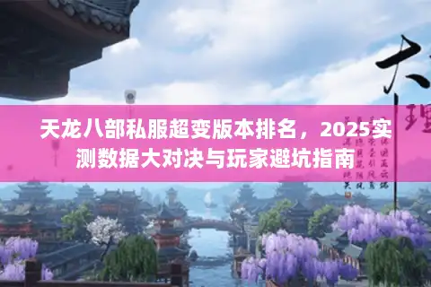天龙八部私服超变版本排名，2025实测数据大对决与玩家避坑指南