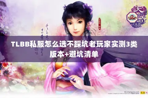 TLBB私服怎么选不踩坑老玩家实测3类版本+避坑清单 TLBB私服怎么选不踩坑老玩家实测3类版本+避坑清单