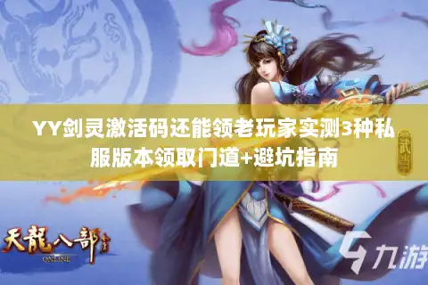 YY剑灵激活码还能领老玩家实测3种私服版本领取门道+避坑指南