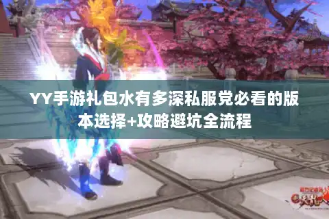 YY手游礼包水有多深私服党必看的版本选择+攻略避坑全流程