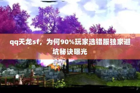 qq天龙sf，为何90%玩家选错服独家避坑秘诀曝光